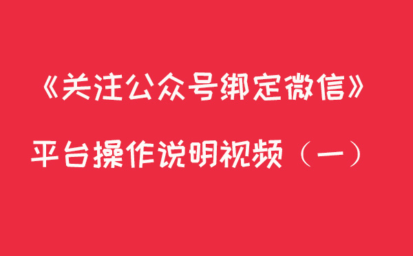 关注公众号绑定微信--平台操作说明视频(一)