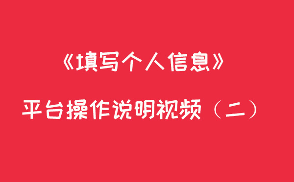 填写个人信息--平台操作说明视频(二)