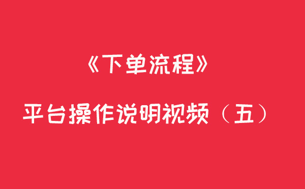 下单流程--平台操作说明视频(五)