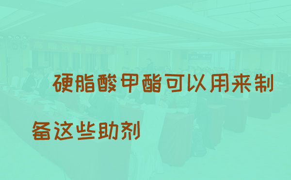 硬脂酸甲酯可以用来制备哪些助剂(pic1)