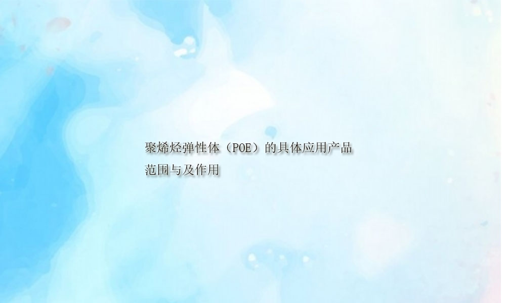 图片关键词 聚烯烃弹性体(POE)的具体应用产品范围与及作用(pic1)