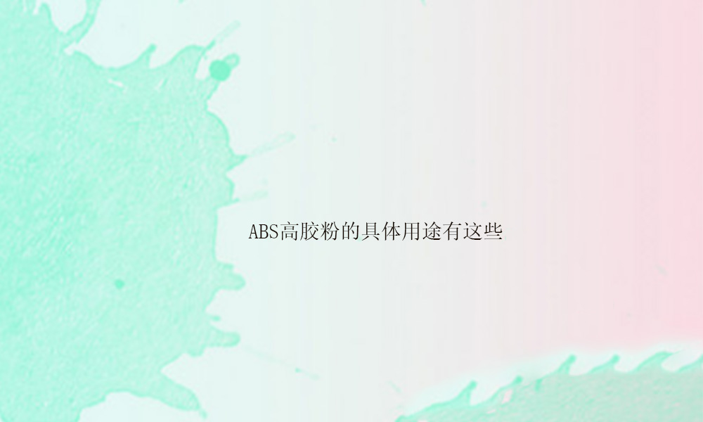图片关键词 ABS高胶粉的具体用途有这些(pic1)