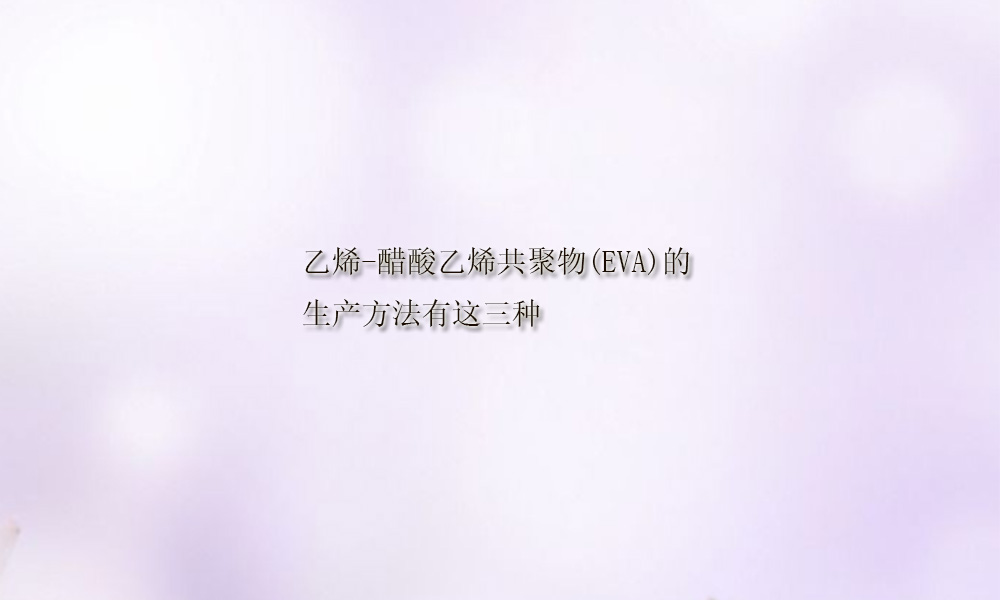 图片关键词 乙烯-醋酸乙烯共聚物(EVA)的生产方法有这三种(pic1)