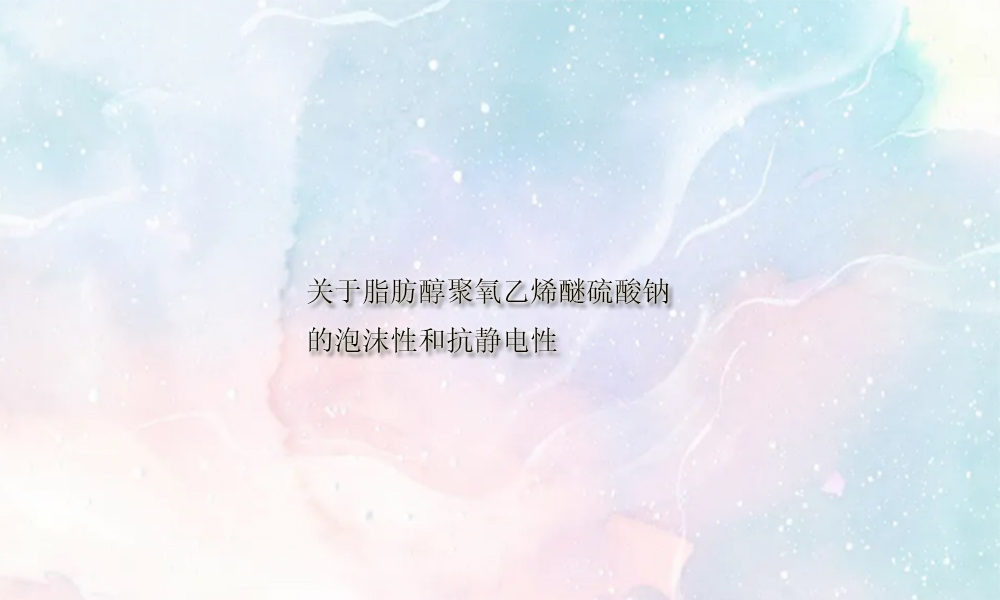 图片关键词 关于脂肪醇聚氧乙烯醚硫酸钠的泡沫性和抗静电性(pic1)