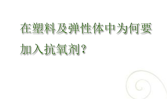 为什么塑料及弹性体中要加入抗氧剂?(pic1) 为什么塑料及弹性体中要加入抗氧剂?(pic1)
