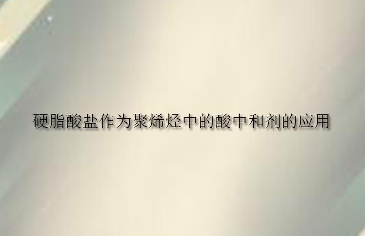 硬脂酸盐作为聚烯烃中的酸中和剂的应用(pic1) 硬脂酸盐作为聚烯烃中的酸中和剂的应用(pic1)