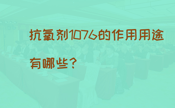 抗氧剂1076的作用用途有哪些？(pic1)
