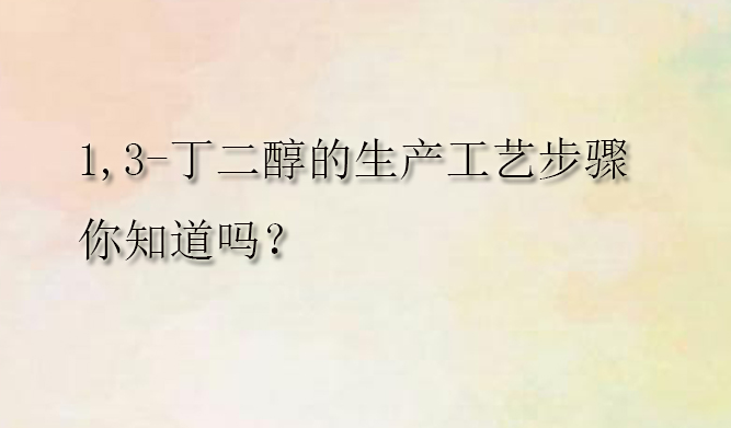 1,3-丁二醇的生产工艺步骤你知道吗?(pic1) 1,3-丁二醇的生产工艺步骤你知道吗?(pic1)