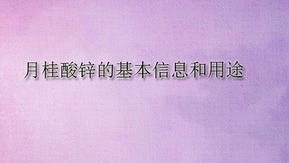 月桂酸锌的基本信息和用途(pic1) 月桂酸锌的基本信息和用途(pic1)